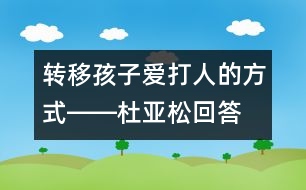 轉(zhuǎn)移孩子愛打人的方式――杜亞松回答