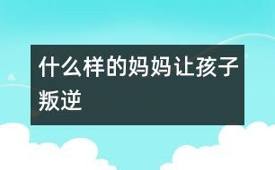 什么樣的媽媽讓孩子叛逆