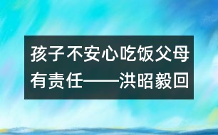 孩子不安心吃飯父母有責(zé)任――洪昭毅回答