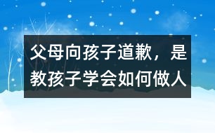 父母向孩子道歉，是教孩子學(xué)會如何做人