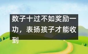 數(shù)子十過不如獎(jiǎng)勵(lì)一功，表揚(yáng)孩子才能收到效果