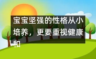 寶寶堅(jiān)強(qiáng)的性格從小培養(yǎng)，更要重視健康和智慧