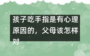 孩子吃手指是有心理原因的，父母該怎樣對待