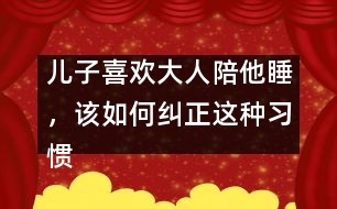 兒子喜歡大人陪他睡，該如何糾正這種習(xí)慣