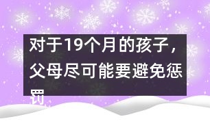 對于19個月的孩子，父母盡可能要避免懲罰――陸為之回