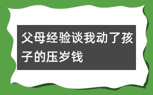 父母經(jīng)驗談：我動了孩子的壓歲錢