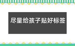 盡量給孩子貼“好標簽”