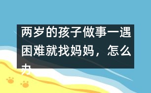 兩歲的孩子做事一遇困難就找媽媽，怎么辦