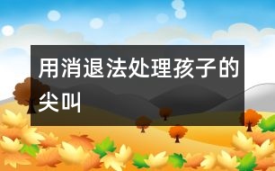 用“消退法”處理孩子的尖叫