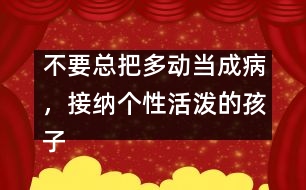 不要總把多動當(dāng)成病，接納個性活潑的孩子