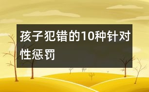 孩子犯錯的10種針對性懲罰