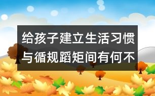 給孩子建立生活習(xí)慣與循規(guī)蹈矩間有何不同