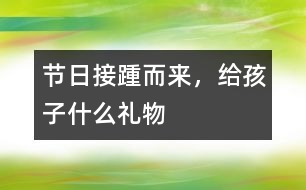 節(jié)日接踵而來(lái)，給孩子什么禮物