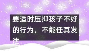 要適時壓抑孩子不好的行為，不能任其發(fā)泄