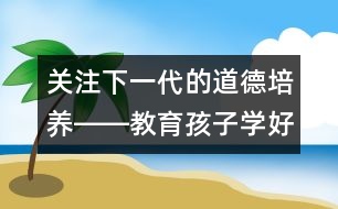 關注下一代的道德培養(yǎng)――教育孩子學好