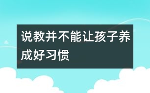 說(shuō)教并不能讓孩子養(yǎng)成好習(xí)慣