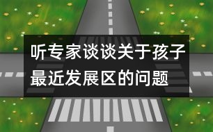 聽(tīng)專家談?wù)勱P(guān)于孩子最近發(fā)展區(qū)的問(wèn)題