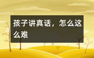 孩子講真話，怎么這么難