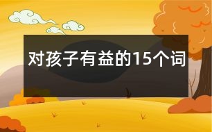 對(duì)孩子有益的15個(gè)詞