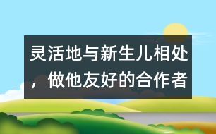 靈活地與新生兒相處，做他友好的合作者