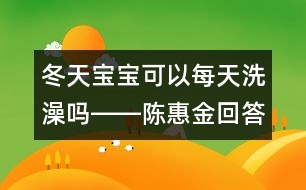 冬天寶寶可以每天洗澡嗎――陳惠金回答