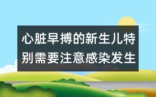 心臟早搏的新生兒特別需要注意感染發(fā)生――宋善路回答