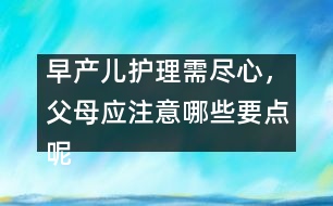 早產(chǎn)兒護(hù)理需盡心，父母應(yīng)注意哪些要點(diǎn)呢