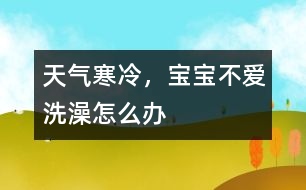 天氣寒冷，寶寶不愛洗澡怎么辦