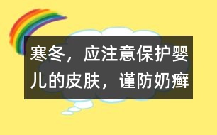 寒冬，應(yīng)注意保護(hù)嬰兒的皮膚，謹(jǐn)防奶癬