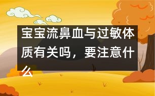 寶寶流鼻血與過敏體質(zhì)有關(guān)嗎，要注意什么