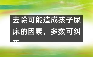 去除可能造成孩子尿床的因素，多數(shù)可糾正