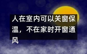 人在室內可以關窗保溫，不在家時開窗通風