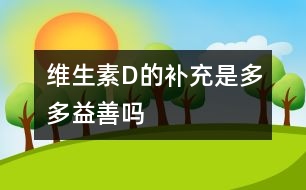 維生素D的補充是多多益善嗎