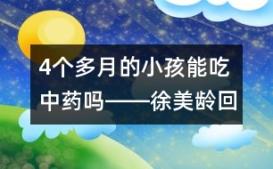 4個(gè)多月的小孩能吃中藥嗎――徐美齡回答