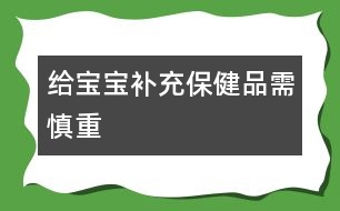 給寶寶補(bǔ)充保健品需慎重