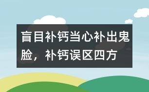 盲目補(bǔ)鈣當(dāng)心補(bǔ)出“鬼臉”，補(bǔ)鈣誤區(qū)四方面