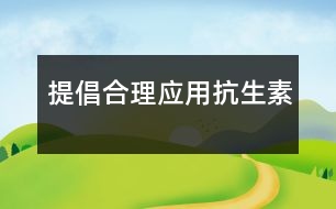 提倡合理應(yīng)用抗生素