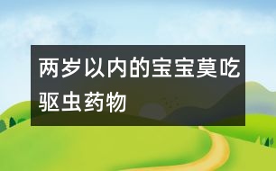 兩歲以?xún)?nèi)的寶寶莫吃驅(qū)蟲(chóng)藥物