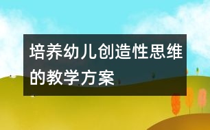 培養(yǎng)幼兒創(chuàng)造性思維的教學方案