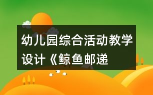 幼兒園綜合活動(dòng)教學(xué)設(shè)計(jì)——《鯨魚郵遞員》