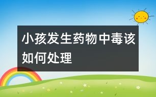 小孩發(fā)生藥物中毒該如何處理