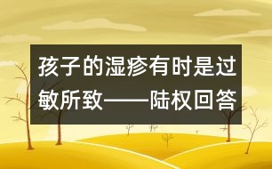 孩子的濕疹有時(shí)是過敏所致――陸權(quán)回答