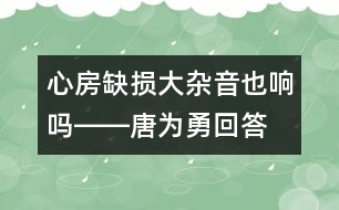 心房缺損大雜音也響嗎――唐為勇回答