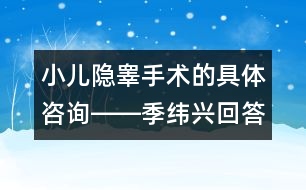 小兒隱睪手術的具體咨詢――季緯興回答