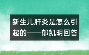 新生兒肝炎是怎么引起的――郁凱明回答