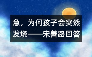 急，為何孩子會(huì)突然發(fā)燒――宋善路回答