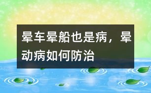 暈車、暈船也是病，暈動(dòng)病如何防治