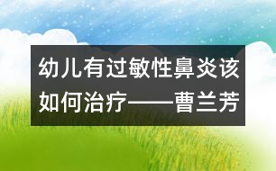 幼兒有過敏性鼻炎該如何治療――曹蘭芳回答