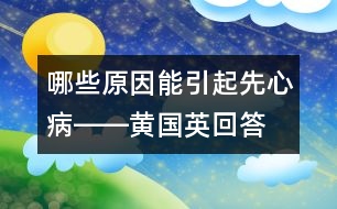 哪些原因能引起先心病――黃國(guó)英回答