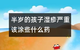 半歲的孩子濕疹嚴(yán)重該涂些什么藥